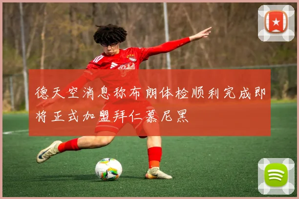 德天空消息称布朗体检顺利完成即将正式加盟拜仁慕尼黑