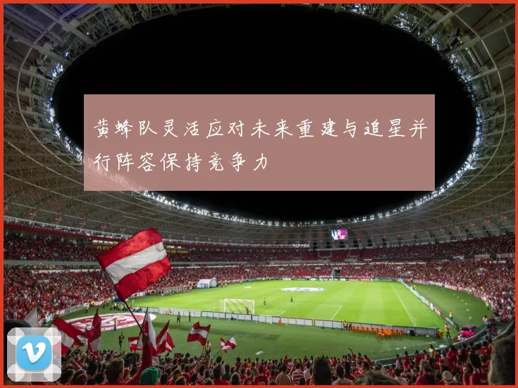 黄蜂队灵活应对未来重建与追星并行阵容保持竞争力