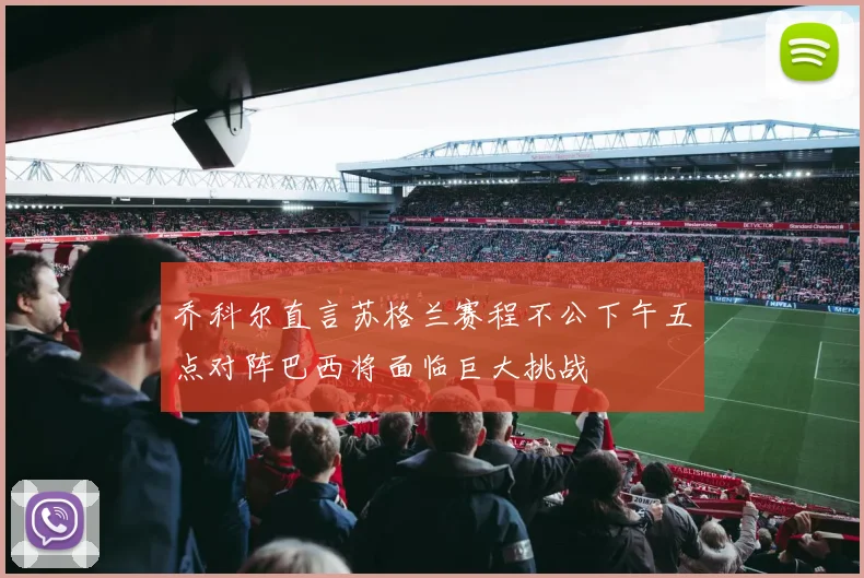 乔科尔直言苏格兰赛程不公下午五点对阵巴西将面临巨大挑战