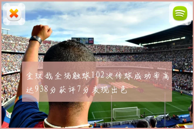 金玟哉全场触球102次传球成功率高达938分获评7分表现出色