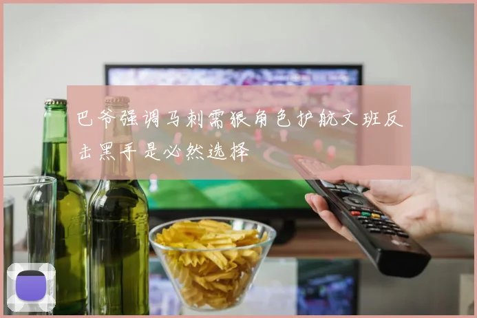 巴爷强调马刺需狠角色护航文班反击黑手是必然选择