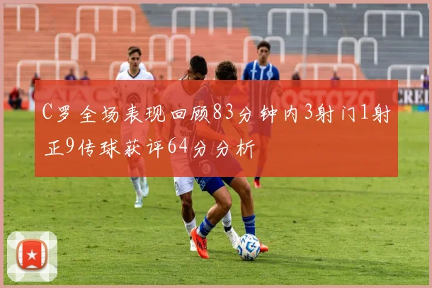 C罗全场表现回顾83分钟内3射门1射正9传球获评64分分析